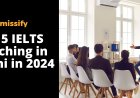 Top 5 IELTS Coaching in Delhi in 2024 | Admissify