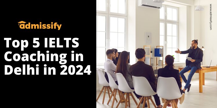 Top 5 IELTS Coaching in Delhi in 2024 | Admissify